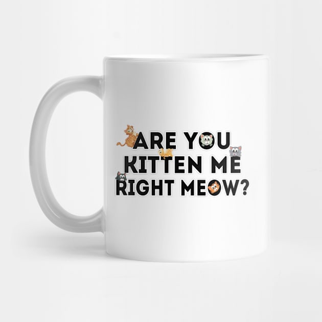 Are You Kitten Me Right Meow by ZenCloak